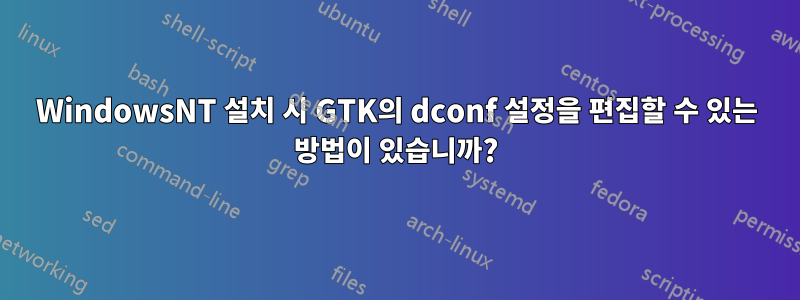 WindowsNT 설치 시 GTK의 dconf 설정을 편집할 수 있는 방법이 있습니까?