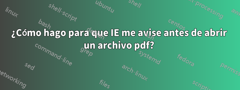 ¿Cómo hago para que IE me avise antes de abrir un archivo pdf?