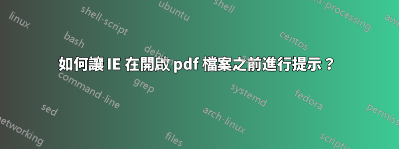 如何讓 IE 在開啟 pdf 檔案之前進行提示？