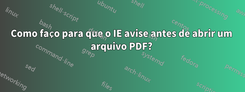 Como faço para que o IE avise antes de abrir um arquivo PDF?