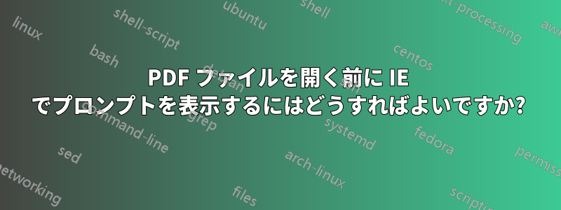 PDF ファイルを開く前に IE でプロンプトを表示するにはどうすればよいですか?