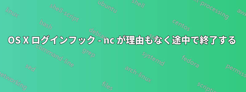 OS X ログインフック - nc が理由もなく途中で終了する