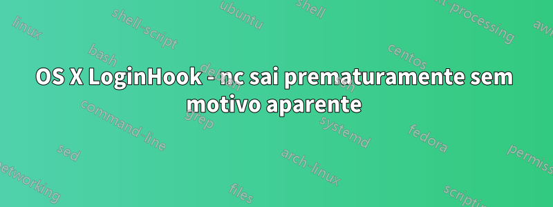 OS X LoginHook - nc sai prematuramente sem motivo aparente