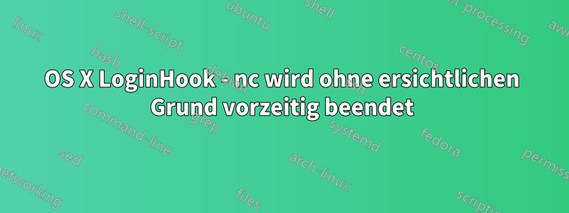 OS X LoginHook - nc wird ohne ersichtlichen Grund vorzeitig beendet