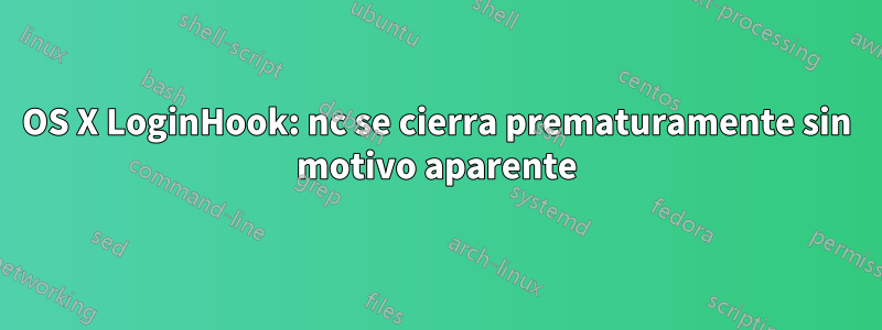 OS X LoginHook: nc se cierra prematuramente sin motivo aparente