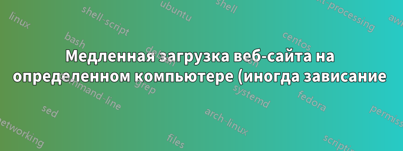 Медленная загрузка веб-сайта на определенном компьютере (иногда зависание)