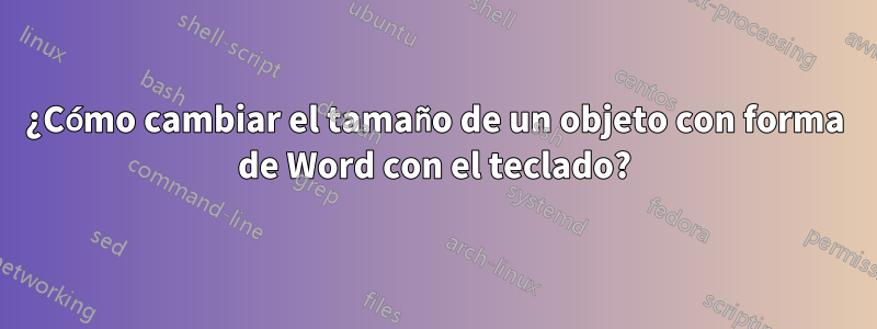 ¿Cómo cambiar el tamaño de un objeto con forma de Word con el teclado?