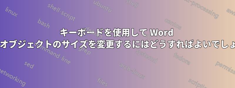 キーボードを使用して Word の図形オブジェクトのサイズを変更するにはどうすればよいでしょうか?