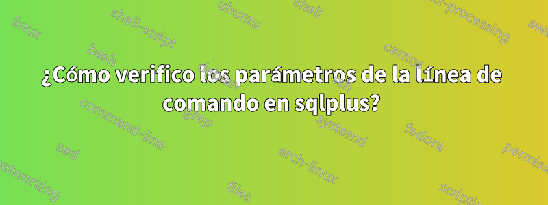 ¿Cómo verifico los parámetros de la línea de comando en sqlplus?