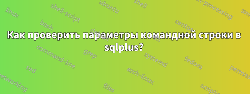 Как проверить параметры командной строки в sqlplus?