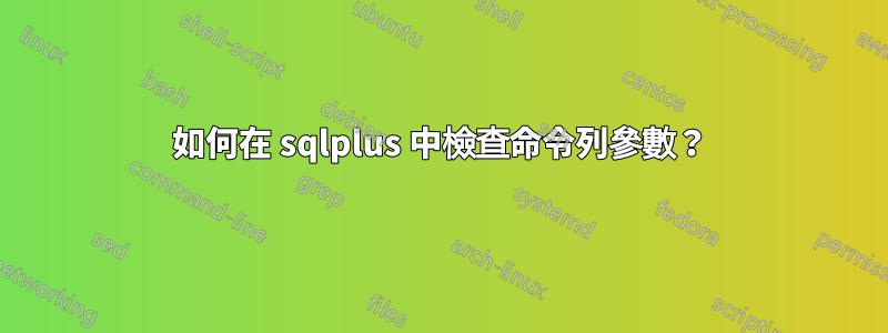 如何在 sqlplus 中檢查命令列參數？