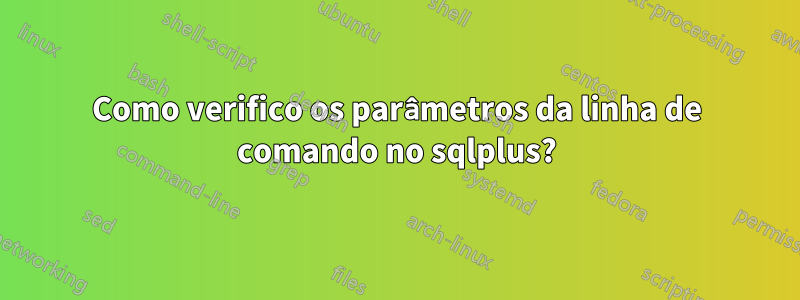 Como verifico os parâmetros da linha de comando no sqlplus?