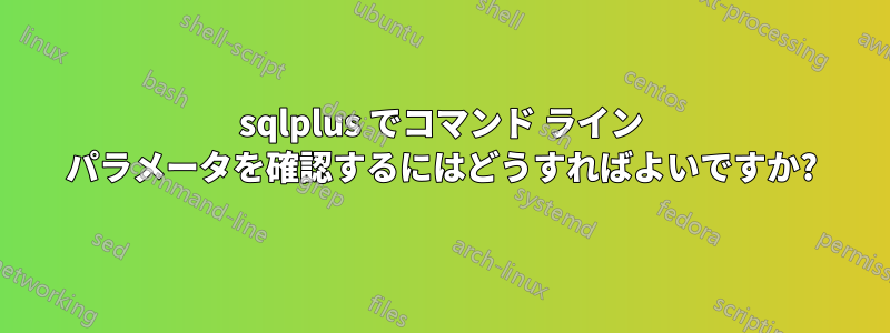 sqlplus でコマンド ライン パラメータを確認するにはどうすればよいですか?