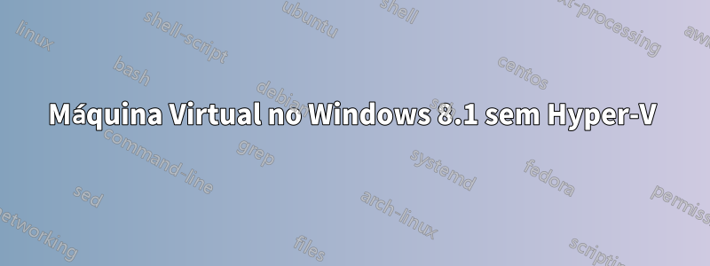 Máquina Virtual no Windows 8.1 sem Hyper-V