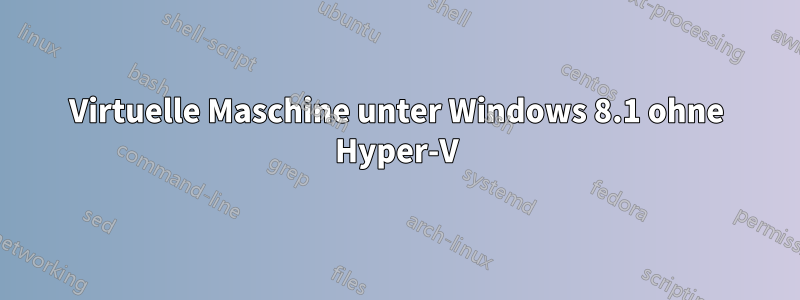 Virtuelle Maschine unter Windows 8.1 ohne Hyper-V