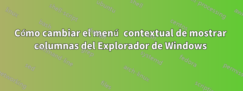 Cómo cambiar el menú contextual de mostrar columnas del Explorador de Windows