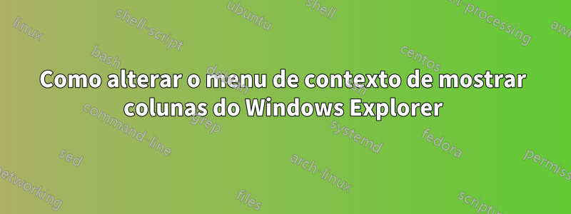 Como alterar o menu de contexto de mostrar colunas do Windows Explorer