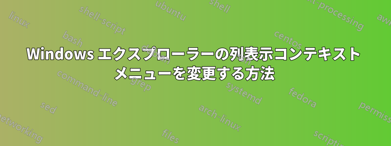 Windows エクスプローラーの列表示コンテキスト メニューを変更する方法