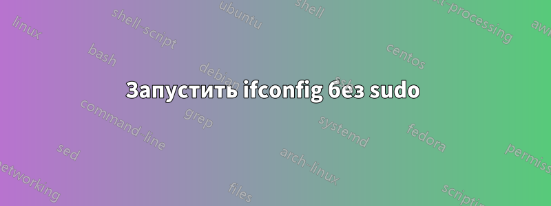 Запустить ifconfig без sudo