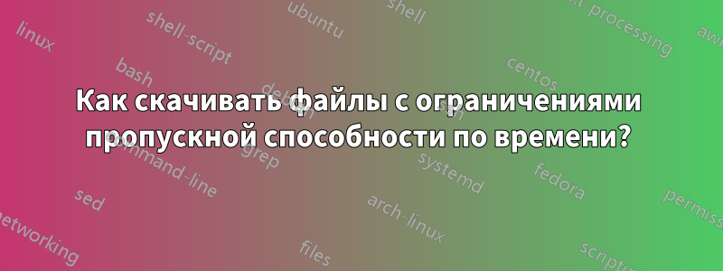 Как скачивать файлы с ограничениями пропускной способности по времени?