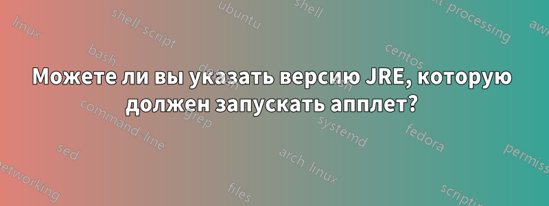 Можете ли вы указать версию JRE, которую должен запускать апплет?