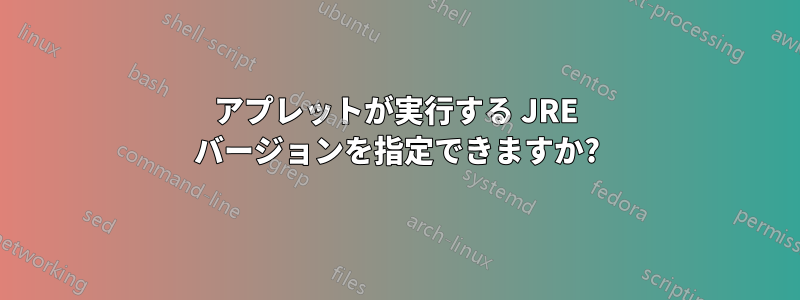 アプレットが実行する JRE バージョンを指定できますか?