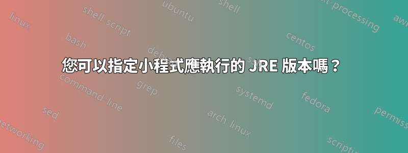 您可以指定小程式應執行的 JRE 版本嗎？