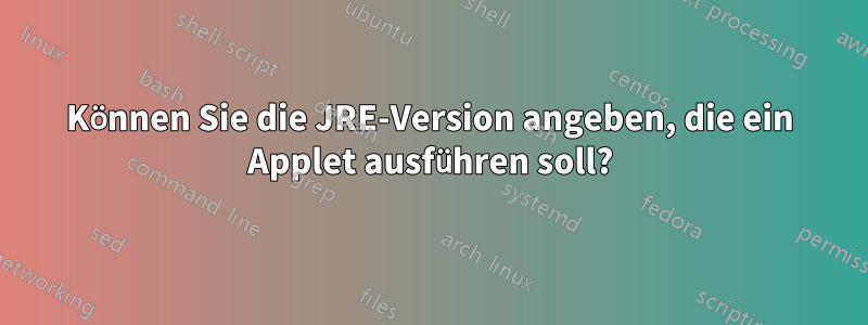 Können Sie die JRE-Version angeben, die ein Applet ausführen soll?