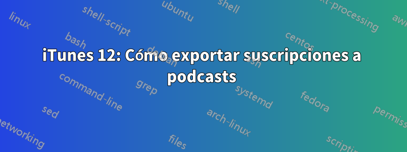 iTunes 12: Cómo exportar suscripciones a podcasts