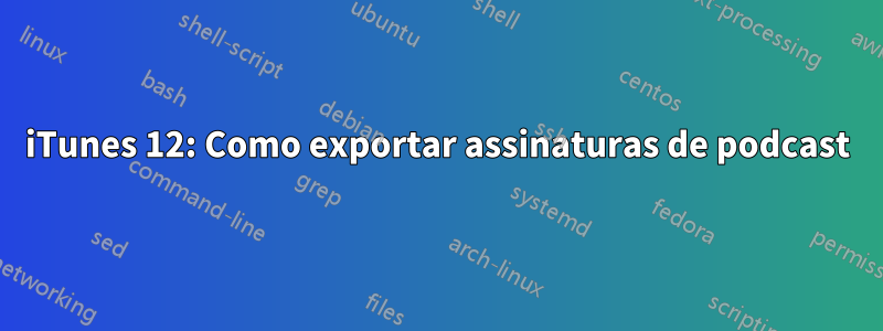 iTunes 12: Como exportar assinaturas de podcast