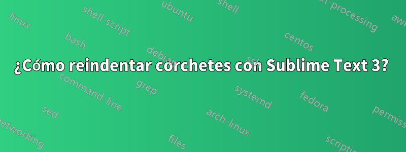 ¿Cómo reindentar corchetes con Sublime Text 3?