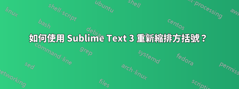 如何使用 Sublime Text 3 重新縮排方括號？