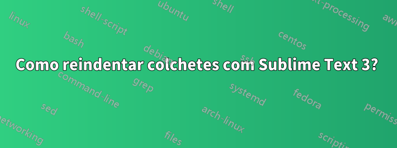 Como reindentar colchetes com Sublime Text 3?