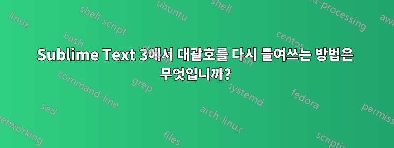 Sublime Text 3에서 대괄호를 다시 들여쓰는 방법은 무엇입니까?