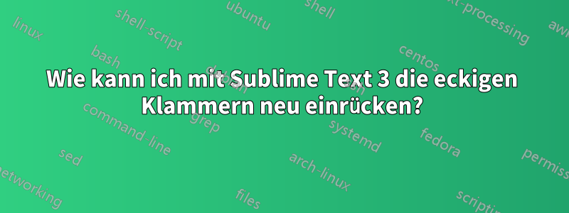 Wie kann ich mit Sublime Text 3 die eckigen Klammern neu einrücken?