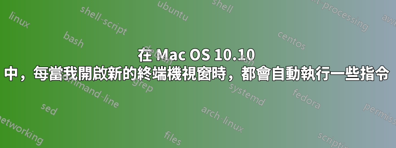 在 Mac OS 10.10 中，每當我開啟新的終端機視窗時，都會自動執行一些指令