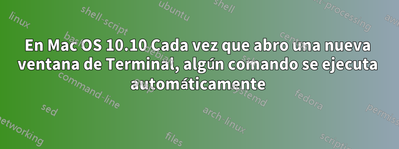 En Mac OS 10.10 Cada vez que abro una nueva ventana de Terminal, algún comando se ejecuta automáticamente