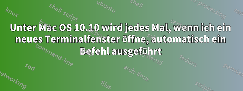 Unter Mac OS 10.10 wird jedes Mal, wenn ich ein neues Terminalfenster öffne, automatisch ein Befehl ausgeführt