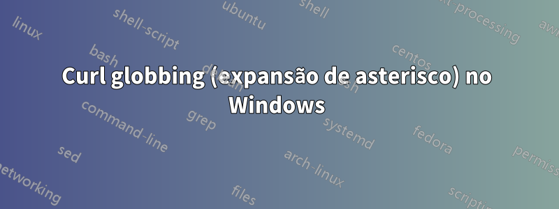 Curl globbing (expansão de asterisco) no Windows