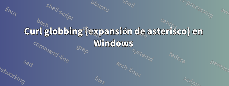 Curl globbing (expansión de asterisco) en Windows