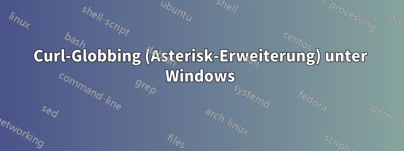 Curl-Globbing (Asterisk-Erweiterung) unter Windows