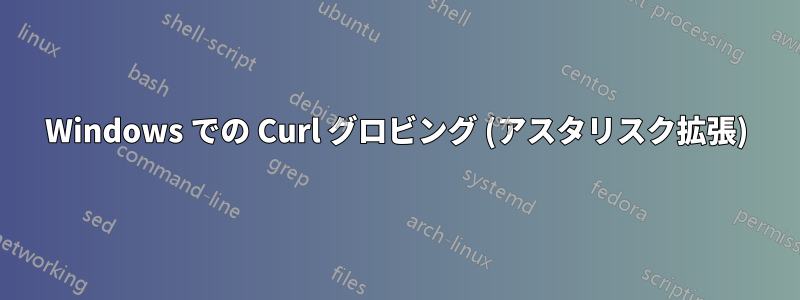 Windows での Curl グロビング (アスタリスク拡張)