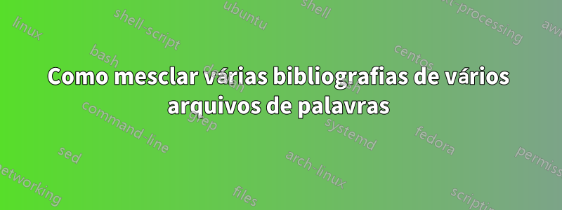 Como mesclar várias bibliografias de vários arquivos de palavras