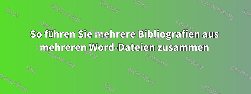 So führen Sie mehrere Bibliografien aus mehreren Word-Dateien zusammen