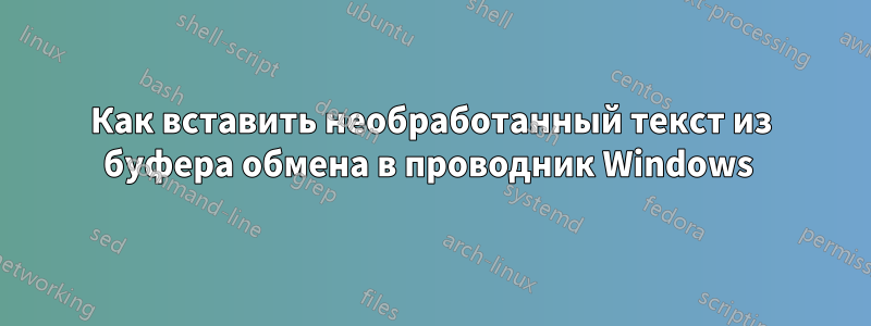 Как вставить необработанный текст из буфера обмена в проводник Windows 