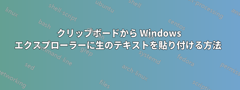 クリップボードから Windows エクスプローラーに生のテキストを貼り付ける方法 