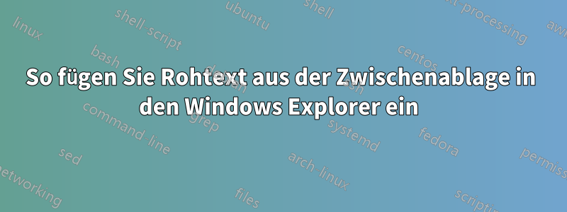 So fügen Sie Rohtext aus der Zwischenablage in den Windows Explorer ein 