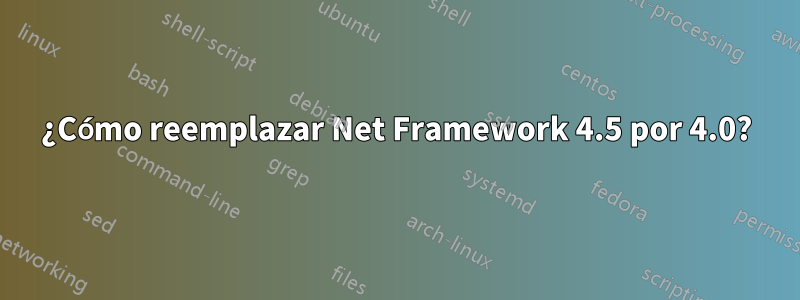 ¿Cómo reemplazar Net Framework 4.5 por 4.0?