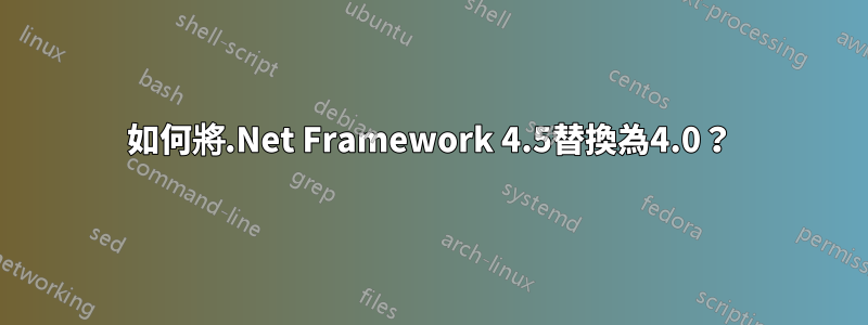 如何將.Net Framework 4.5替換為4.0？