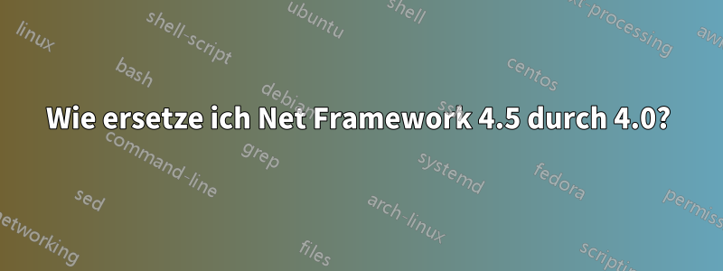 Wie ersetze ich Net Framework 4.5 durch 4.0?